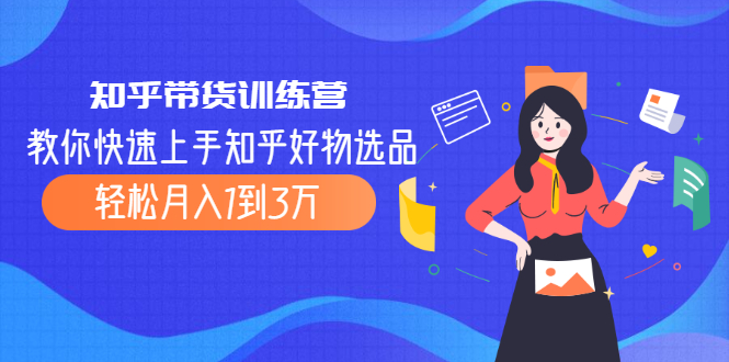 知乎帶貨訓(xùn)練營-教你選貨-資源網(wǎng)站