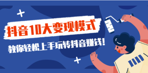 抖音10大變現模式教你-轉抖音賺錢-資源網站