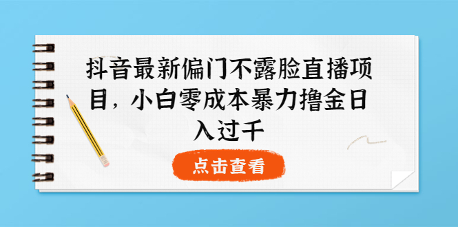 抖音最新的不露臉直播項目-小白零成本暴力日賺1000+-資源網(wǎng)站