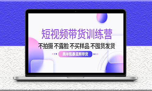 不拍攝-不露臉-不買樣品-不囤貨發貨-混剪短視頻帶貨訓練營-資源網站