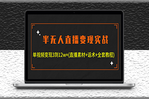 無人直播變現實戰-單視頻變現3到12w+全套素材-話術-教程-資源網站