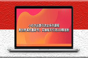 小紅書運營引流全系列課程_實操每天引流100精準粉-資源網站