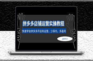 拼多多店鋪運營實操教程_快速學會拼多多開店和運營-少踩坑-多盈利-愛分享資源網