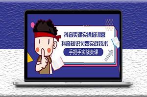 抖音知識付費實戰技術培訓_手把手教你賣課-資源網站