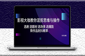 影視大咖教你混剪思維與操作_降低封抖概率-資源網站