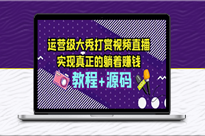 運營級大秀打賞直播，教你輕松實現躺賺（附視頻教程+源碼）-資源網站