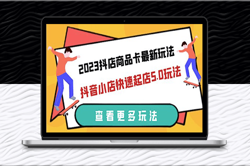 2023抖店商品卡最新玩法-抖音小店快速起店5.0玩法（11節課）-資源網站