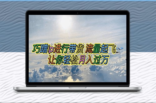 巧妙蹭IP帶貨_輕松月入萬元【腳本+素材】-資源網站