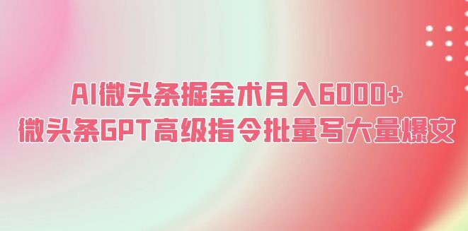 圖片[1]-AI微頭條掘金術月入6000+ 微頭條GPT高級指令批量寫大量爆文