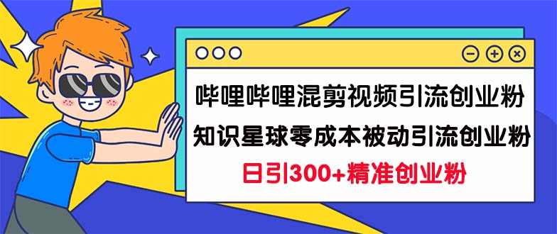 圖片[1]-嗶哩嗶哩混剪視頻引流秘訣_創業粉日增300+知識星球0成本被動引流技巧大揭秘！