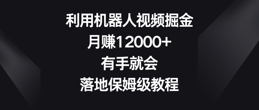 圖片[1]-利用機器人視頻掘金_月賺12000+_落地保姆級教程-資源網(wǎng)站