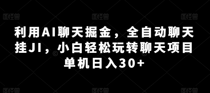 利用AI聊天掘金，全自動聊天掛JI，小白輕松玩轉 單機日入30+-資源網站