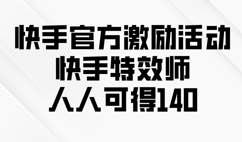 圖片[1]-快手特效師激勵活動_參與即得140元獎勵_人人有機會-資源網站