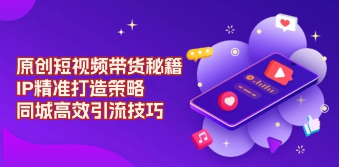 圖片[1]-短視頻帶貨全攻略_精準IP打造與高效同城引流-資源網站