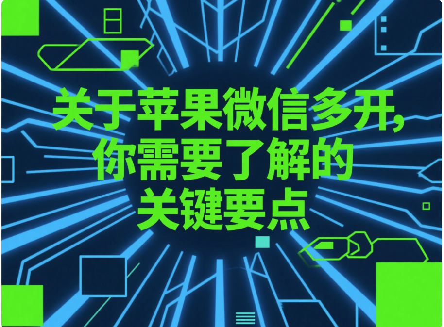 關(guān)于蘋(píng)果微信多開(kāi)，你需要了解的關(guān)鍵要點(diǎn)