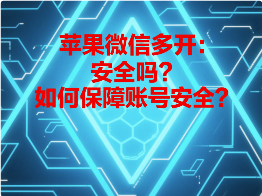蘋果微信多開：安全嗎？如何保障賬號安全？