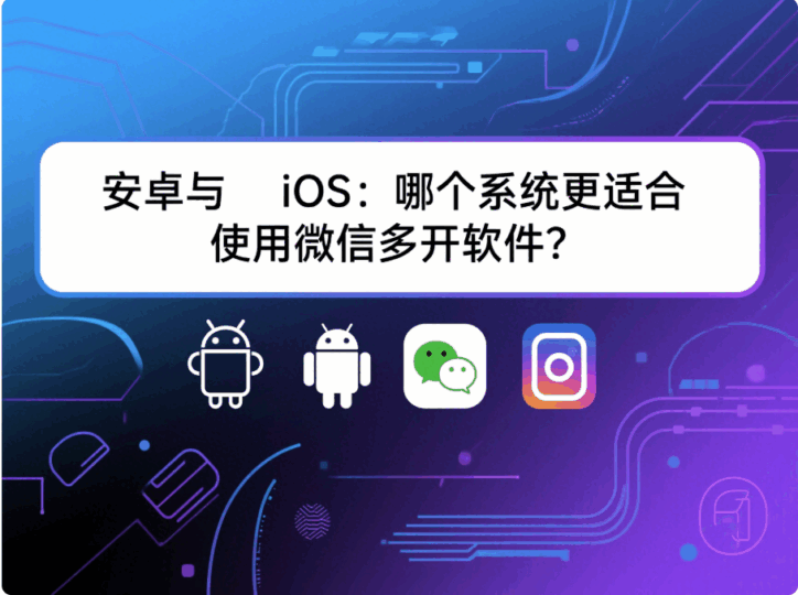 安卓與 iOS：哪個系統更適合使用“微信多開軟件”？-資源網站