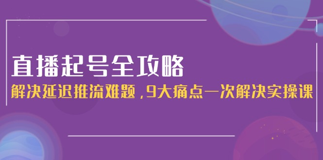 直播起號(hào)全攻略：完美解決延遲推流_9大痛點(diǎn)一次搞定_實(shí)操技巧揭秘-資源網(wǎng)站