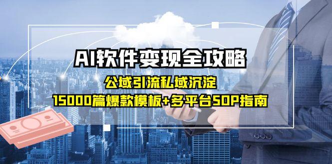 AI軟件變現必看秘籍：公域引流+私域沉淀_15000篇模板+全平臺引爆SOP操作指南！