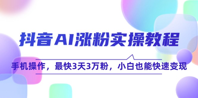 抖音AI漲粉實操攻略_3天輕松破3萬粉_零基礎也能極速變現-資源網站