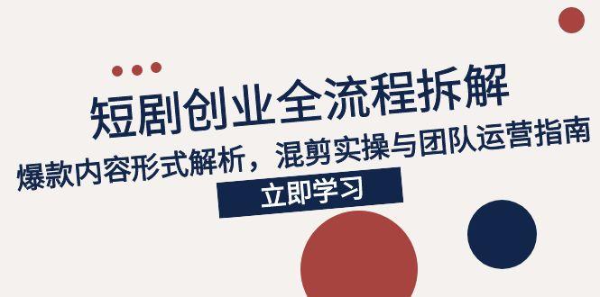 2025短劇創業全流程：爆款內容創作秘籍_混剪實操技巧與團隊運營指南-資源網站