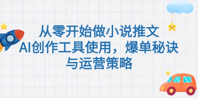 零基礎小說推文創(chuàng)作技巧_AI工具加持_爆單秘訣與高效運營策略-資源網(wǎng)站