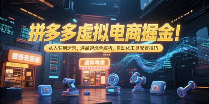 拼多多虛擬電商掘金秘籍：入駐、選品、運(yùn)營(yíng)全攻略_自動(dòng)化工具配置與避坑技巧-資源網(wǎng)站
