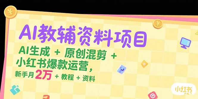 AI教輔資料暴利攻略：AI生成×原創混剪×小紅書爆款運營_新手月入2萬+(附全套教程資料)-資源網站