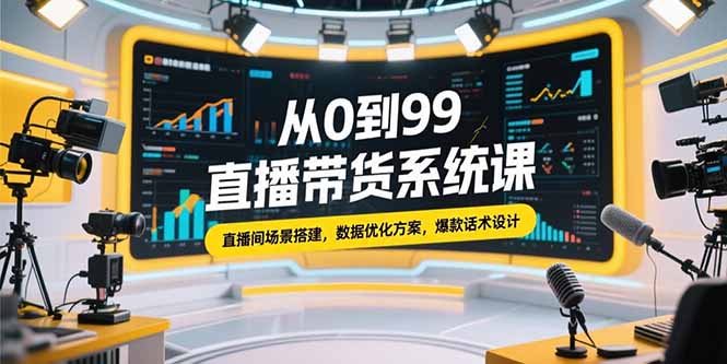 零基礎到高手：直播帶貨全流程揭秘_直播間場景搭建_數據優化_爆款話術精細化設計-資源網站