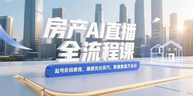 房產AI直播全流程：從起號到數據復盤_畫面優化技巧一網打盡