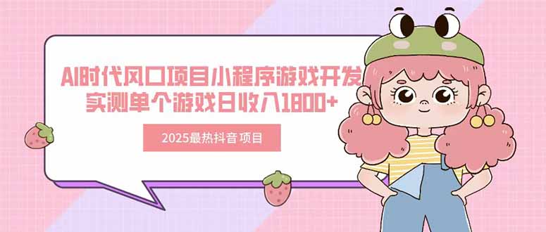 2025年最火抖音小程序游戲開發項目_AI時代風口_單個游戲日賺1800+-資源網站