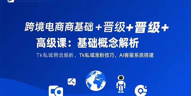 跨境電商全攻略:從基礎概念到高級技巧_Tk私域漲粉+AI客服系統搭建實戰-資源網站