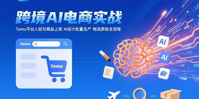 AI驅動跨境電商實戰：Temu平臺入駐_商品上架與AI批量設計生產_物流質檢全程-資源網站