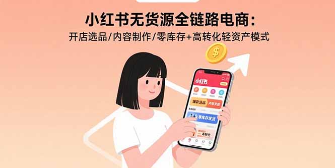 小紅書無貨源電商全鏈路攻略：選品技巧-內容創作與零庫存模式助力高轉化率-資源網站