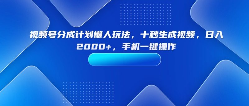 視頻號分成計劃超省心玩法-10秒速創視頻-日賺2000+-資源網站