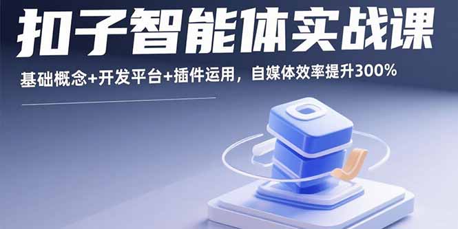 智能體開發全攻略：自媒體人的必備技能提升課-資源網站