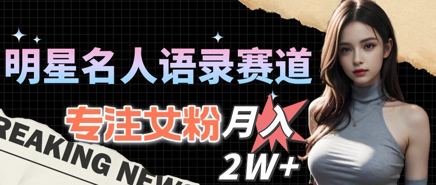 明星名人語錄賽道大升級：女粉流量-月入2W+攻略