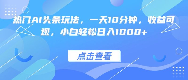 AI頭條新風(fēng)口-每天10分鐘操作-日賺1000+_小白也能逆襲-資源網(wǎng)站