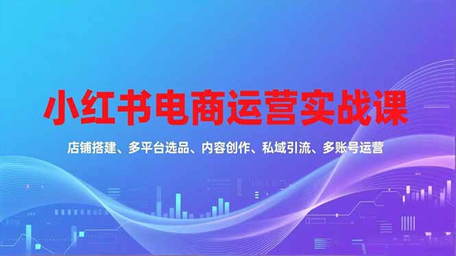 圖片[1]-小紅書電商運營寶典：從零到爆單的實戰進階課