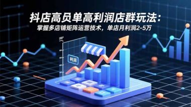 高利潤抖店店群攻略:9 節主課+2 工具課-助你盈利翻倍-資源網站
