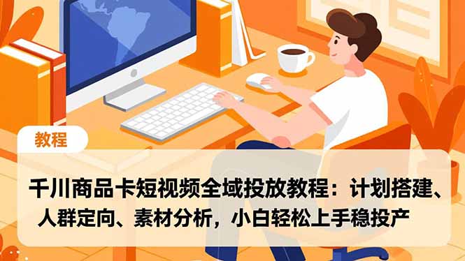 圖片[1]-抖音千川廣告全攻略：商品卡短視頻全域投放-輕松提升轉化率